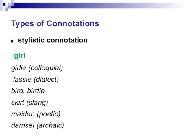 Types of Connotations stylistic connotation girl girlie (colloquial) lassie (dialect) bird, birdie