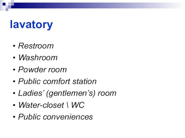 lavatory Restroom Washroom Powder room Public comfort station Ladies’ (gentlemen’s) room Water-closet \ WC Public conveniences