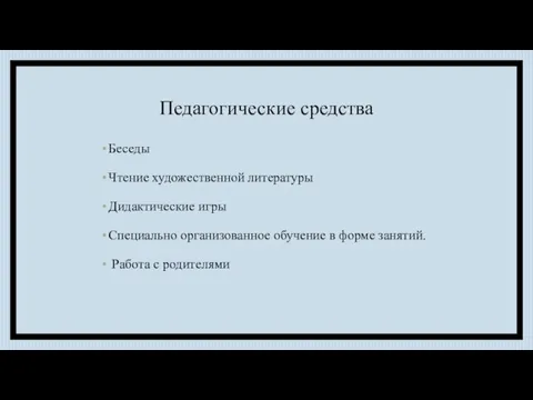 Педагогические средства Беседы Чтение художественной литературы Дидактические игры Специально организованное обучение в