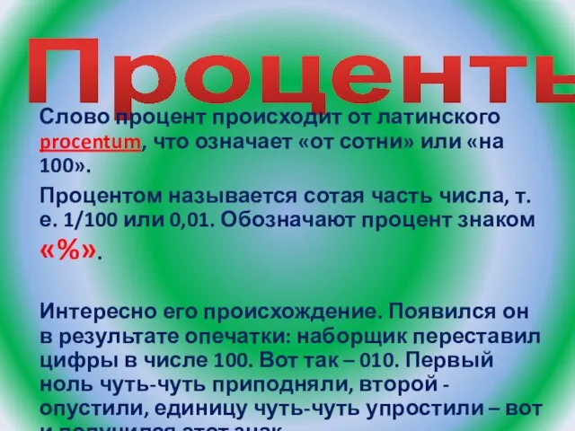 Проценты Слово процент происходит от латинского procentum, что означает «от сотни» или