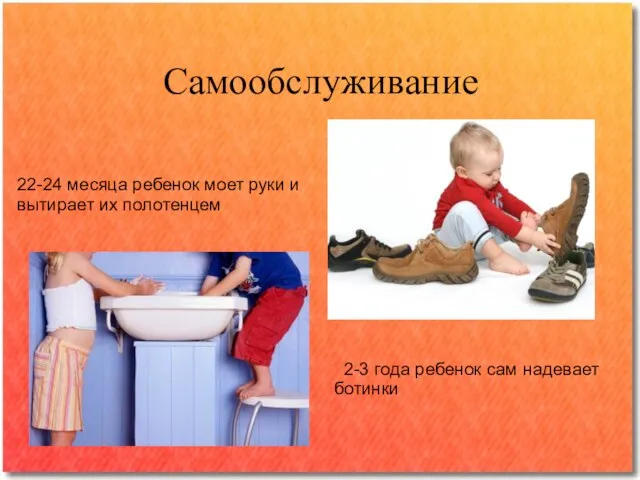 Самообслуживание 22-24 месяца ребенок моет руки и вытирает их полотенцем 2-3 года ребенок сам надевает ботинки