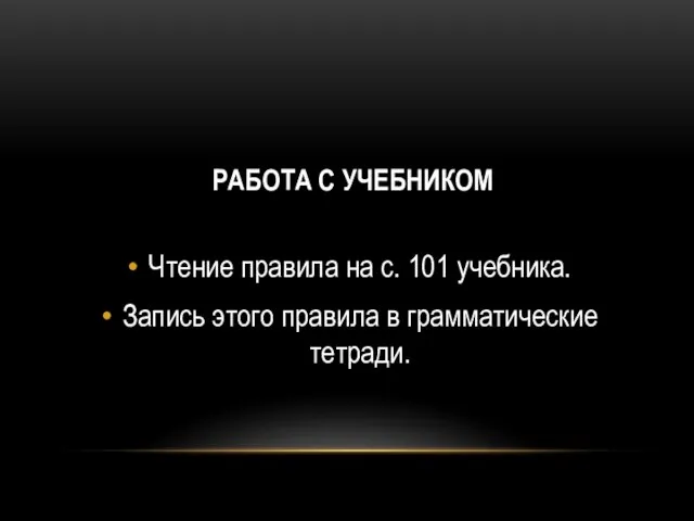 РАБОТА С УЧЕБНИКОМ Чтение правила на с. 101 учебника. Запись этого правила в грамматические тетради.