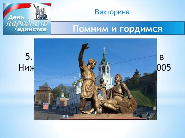 Викторина Помним и гордимся 5. Какой памятник был открыт в Нижнем Новгороде
