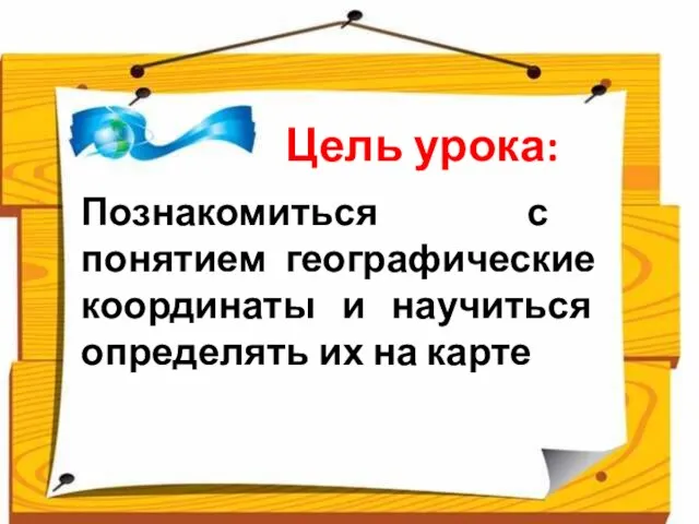 Цель урока: Познакомиться с понятием географические координаты и научиться определять их на карте