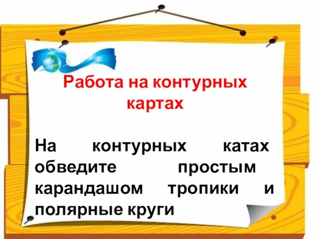 Работа на контурных картах На контурных катах обведите простым карандашом тропики и полярные круги