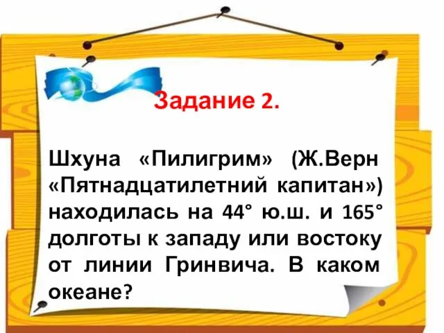 Задание 2. Шхуна «Пилигрим» (Ж.Верн «Пятнадцатилетний капитан») находилась на 44° ю.ш. и