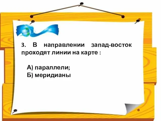 3. В направлении запад-восток проходят линии на карте : А) параллели; Б) меридианы