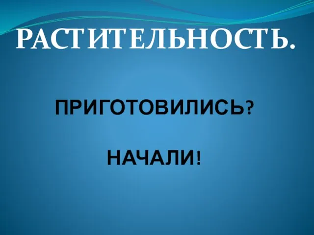 РАСТИТЕЛЬНОСТЬ. ПРИГОТОВИЛИСЬ? НАЧАЛИ!