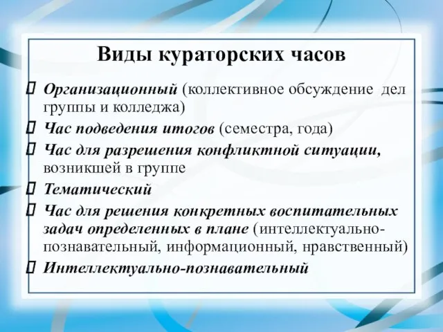 Виды кураторских часов Организационный (коллективное обсуждение дел группы и колледжа) Час подведения