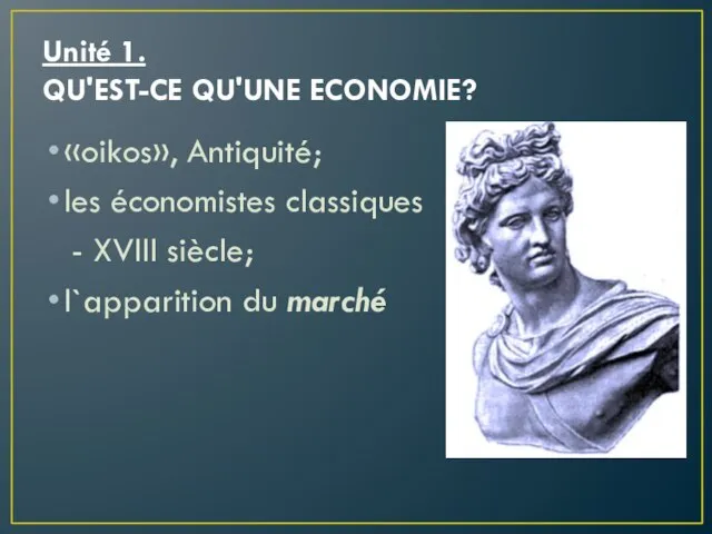 Unité 1. QU'EST-CE QU'UNE ECONOMIE? «oikos», Antiquité; les économistes classiques - XVIII siècle; l`apparition du marché
