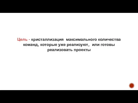 Цель - кристаллизация максимального количества команд, которые уже реализуют, или готовы реализовать проекты