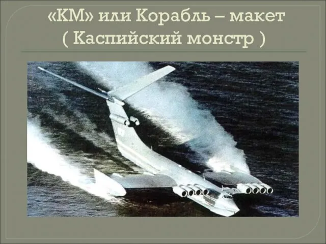 «КМ» или Корабль – макет ( Каспийский монстр )