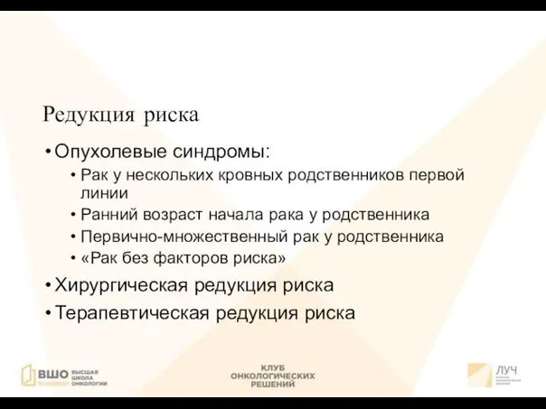 Редукция риска Опухолевые синдромы: Рак у нескольких кровных родственников первой линии Ранний