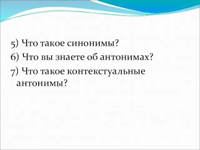 5) Что такое синонимы? 6) Что вы знаете об антонимах? 7) Что такое контекстуальные антонимы?