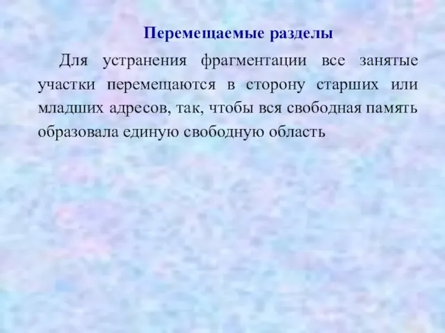 Перемещаемые разделы Для устранения фрагментации все занятые участки перемещаются в сторону старших