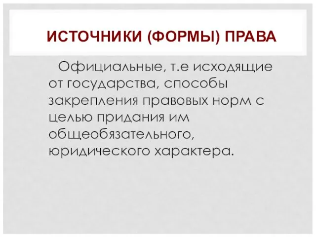 ИСТОЧНИКИ (ФОРМЫ) ПРАВА Официальные, т.е исходящие от государства, способы закрепления правовых норм