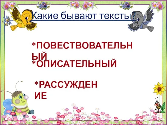 Какие бывают тексты? *ПОВЕСТВОВАТЕЛЬНЫЙ *ОПИСАТЕЛЬНЫЙ *РАССУЖДЕНИЕ