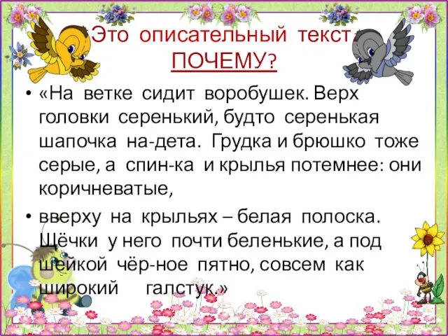 Это описательный текст. ПОЧЕМУ? «На ветке сидит воробушек. Верх головки серенький, будто