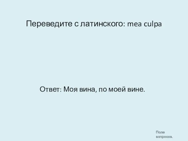 Переведите с латинского: mea culpa Ответ: Моя вина, по моей вине. Поле вопросов.