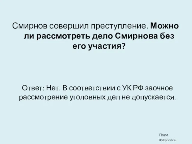 Смирнов совершил преступление. Можно ли рассмотреть дело Смирнова без его участия? Ответ: