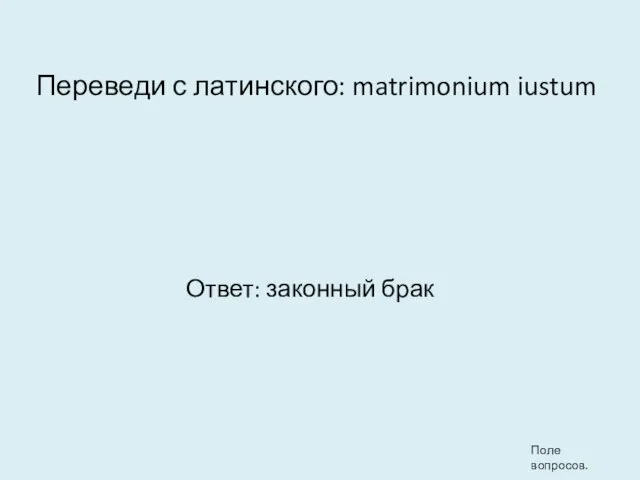 Переведи с латинского: matrimonium iustum Ответ: законный брак Поле вопросов.