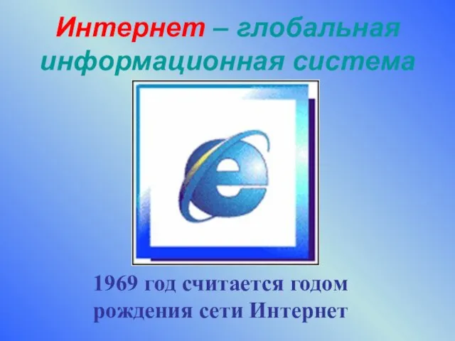 Интернет – глобальная информационная система 1969 год считается годом рождения сети Интернет