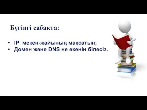 IP мекен-жайының мақсатын; Домен және DNS не екенін білесіз. Бүгінгі сабақта: