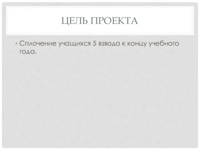 ЦЕЛЬ ПРОЕКТА Сплочение учащихся 5 взвода к концу учебного года.