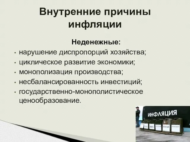 Неденежные: нарушение диспропорций хозяйства; циклическое развитие экономики; монополизация производства; несбалансированность инвестиций; государственно-монополистическое ценообразование. Внутренние причины инфляции