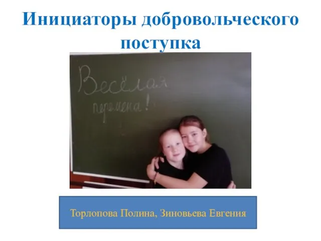 Инициаторы добровольческого поступка Торлопова Полина, Зиновьева Евгения