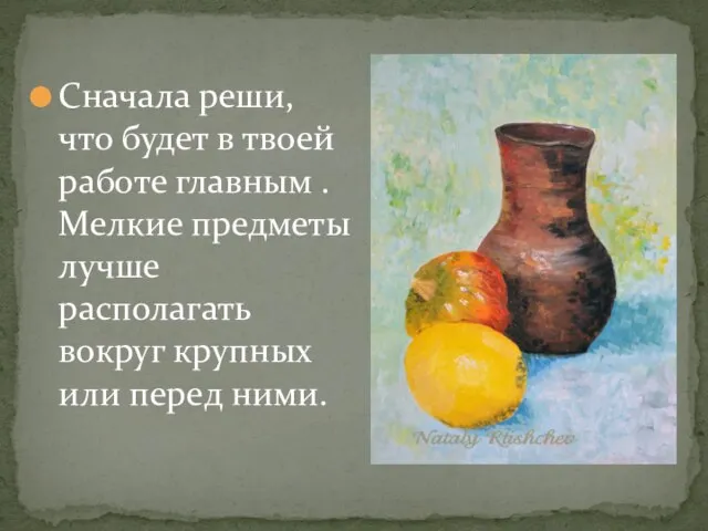 Сначала реши, что будет в твоей работе главным . Мелкие предметы лучше