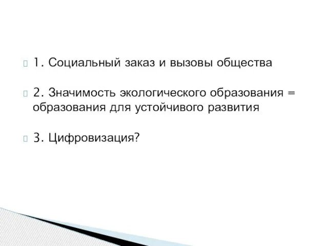 1. Социальный заказ и вызовы общества 2. Значимость экологического образования = образования