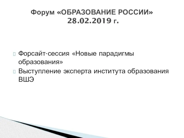 Форсайт-сессия «Новые парадигмы образования» Выступление эксперта института образования ВШЭ Форум «ОБРАЗОВАНИЕ РОССИИ» 28.02.2019 г.