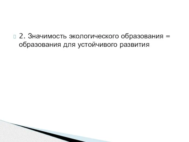 2. Значимость экологического образования = образования для устойчивого развития