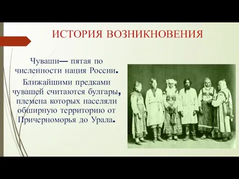 ИСТОРИЯ ВОЗНИКНОВЕНИЯ Чуваши— пятая по численности нация России. Ближайшими предками чувашей считаются