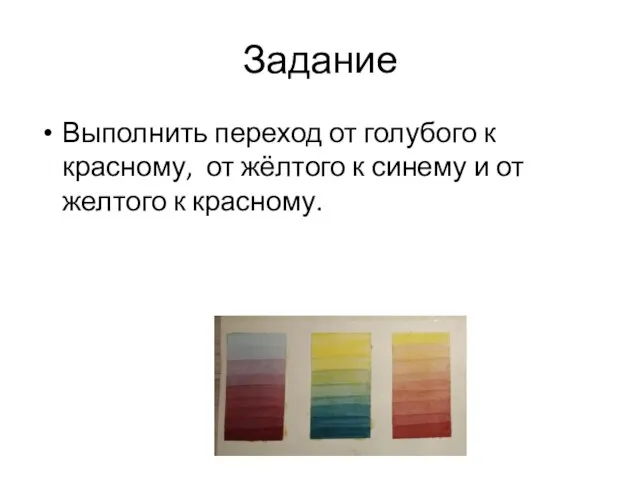 Задание Выполнить переход от голубого к красному, от жёлтого к синему и от желтого к красному.