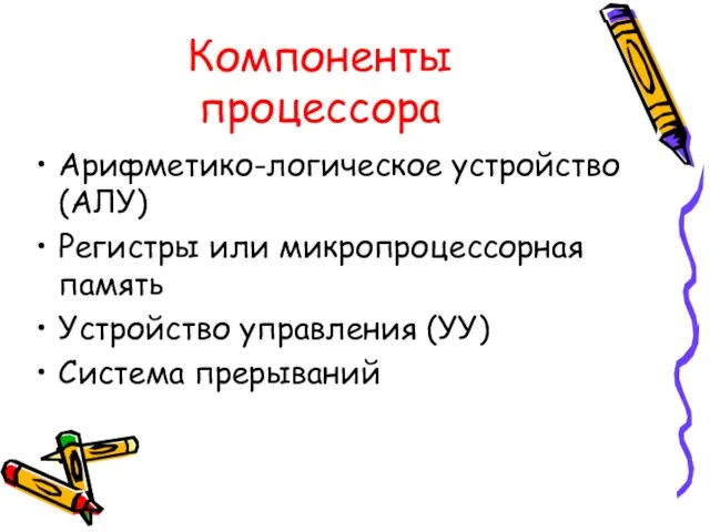 Компоненты процессора Арифметико-логическое устройство (АЛУ) Регистры или микропроцессорная память Устройство управления (УУ) Система прерываний