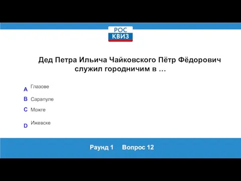 Раунд 1 Вопрос 12 Дед Петра Ильича Чайковского Пётр Фёдорович служил городничим