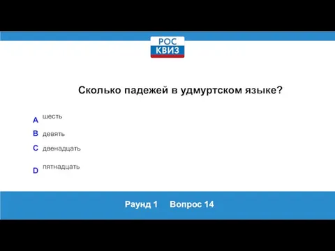 Раунд 1 Вопрос 14 Сколько падежей в удмуртском языке? A шесть B