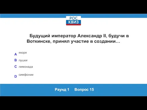 Раунд 1 Вопрос 15 Будущий император Александр II, будучи в Воткинске, принял