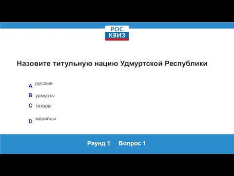 Раунд 1 Вопрос 1 Назовите титульную нацию Удмуртской Республики A русские B