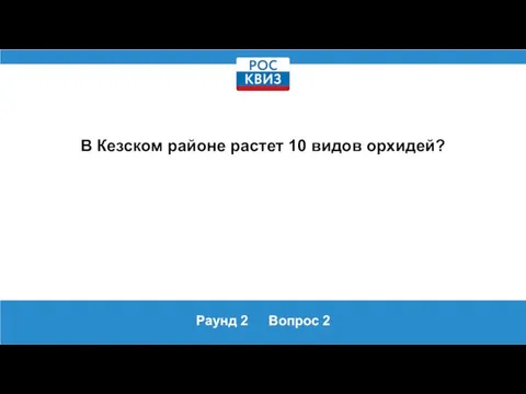 Раунд 2 Вопрос 2 В Кезском районе растет 10 видов орхидей?