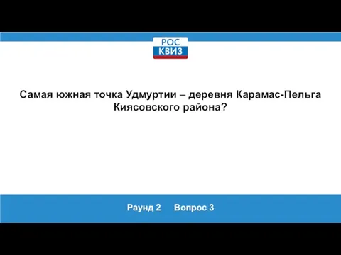 Раунд 2 Вопрос 3 Самая южная точка Удмуртии – деревня Карамас-Пельга Киясовского района?