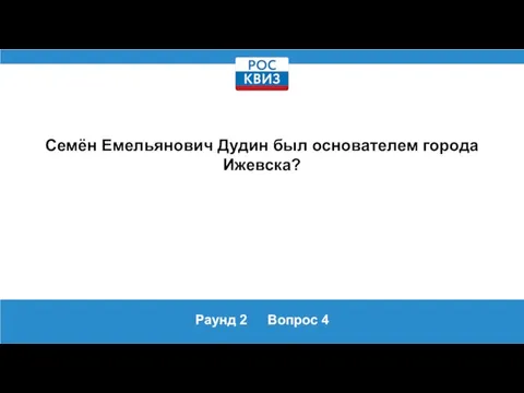 Раунд 2 Вопрос 4 Семён Емельянович Дудин был основателем города Ижевска?