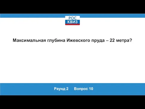 Раунд 2 Вопрос 10 Максимальная глубина Ижевского пруда – 22 метра?