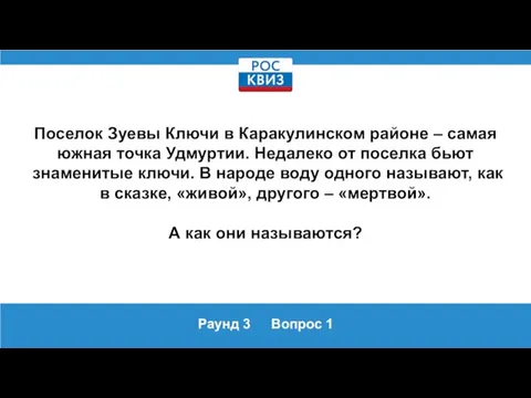 Раунд 3 Вопрос 1 Поселок Зуевы Ключи в Каракулинском районе – самая