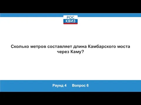 Раунд 4 Вопрос 6 Сколько метров составляет длина Камбарского моста через Каму?