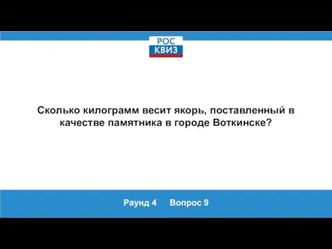 Раунд 4 Вопрос 9 Сколько килограмм весит якорь, поставленный в качестве памятника в городе Воткинске?