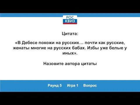 Раунд 5 Игра 1 Вопрос Цитата: «В Дебесе похожи на русских… почти