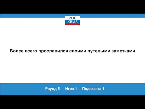 Раунд 5 Игра 1 Подсказка 1 Более всего прославился своими путевыми заметками